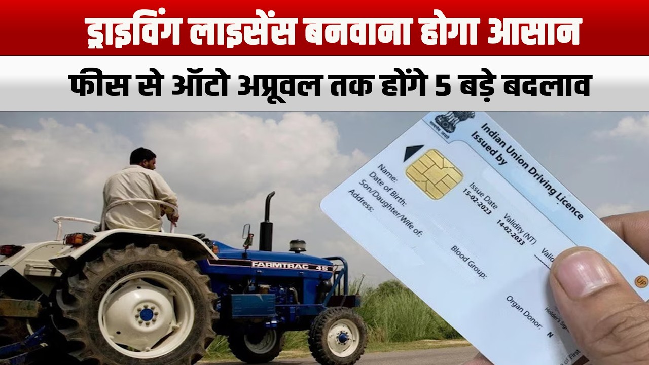 ड्राइविंग लाइसेंस बनवाना होगा आसान, फीस से ऑटो अप्रूवल तक होंगे 5 बड़े बदलाव
