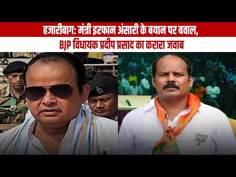 हजारीबाग: मंत्री इरफान अंसारी के बयान पर बवाल, BJP विधायक प्रदीप प्रसाद का करारा जवाब
