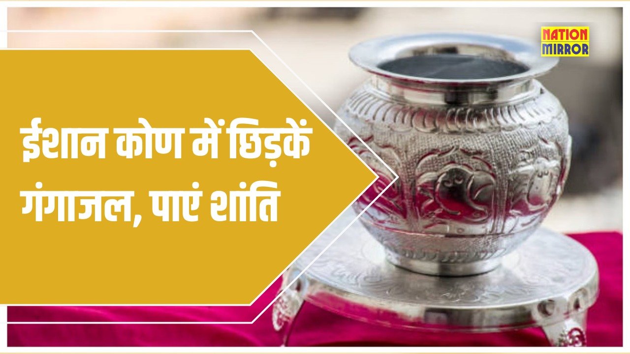 ganga jal vastu remedy घर के ईशान कोण में छिड़कें गंगाजल बढ़ेगी सकारात्मक ऊर्जा और मानसिक शांति