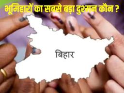 बिहार में भूमिहारों का सबसे बड़ा राजनीतिक दुश्मन कौन? कहीं यादव तो कहीं राजपूत, ब्राह्मण भी पीछे नहीं