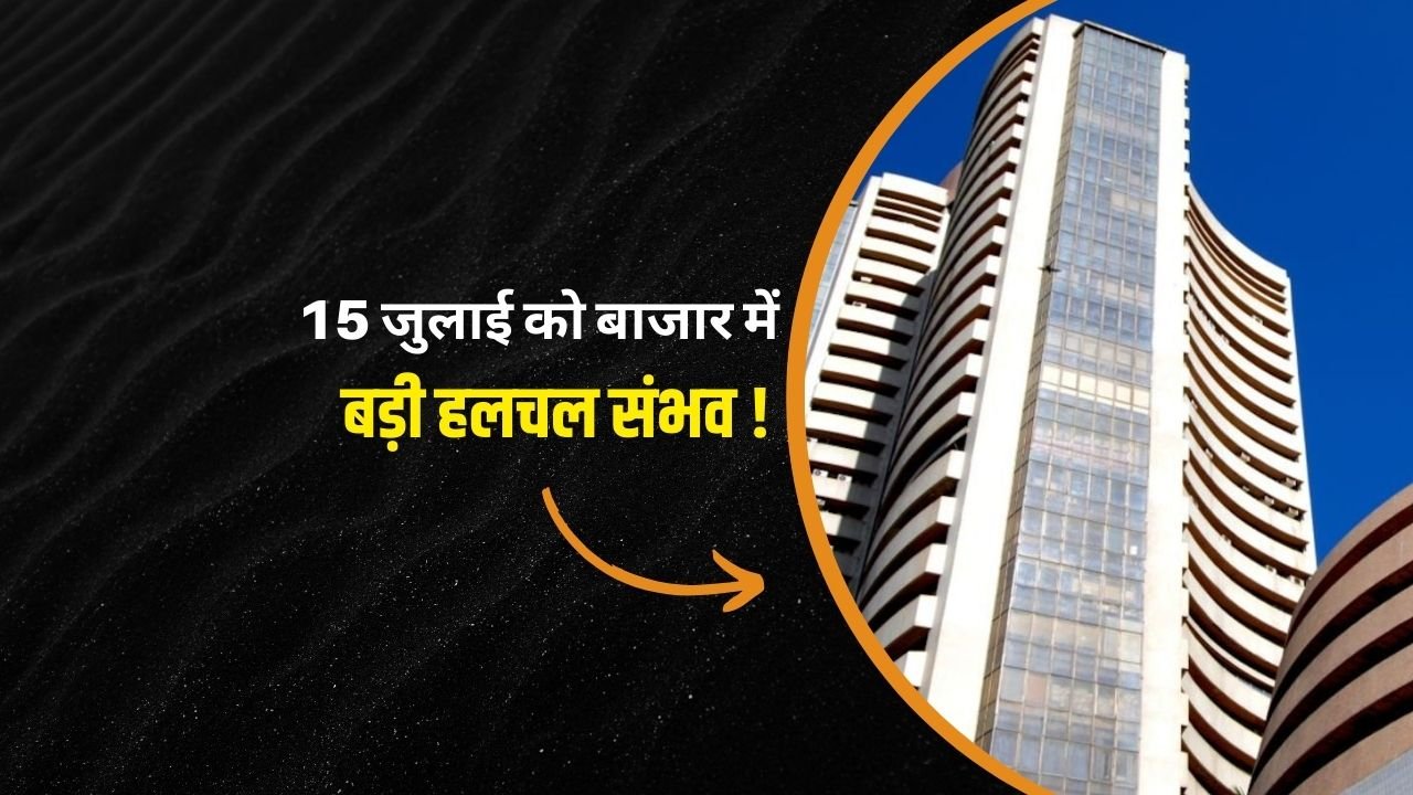 15 जुलाई को बाजार में बड़ी हलचल संभव !