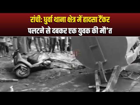 रांची: धुर्वा थाना क्षेत्र में हादसा,टैंकर पलटने से दबकर एक युवक की मौ