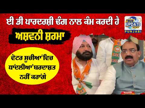 ਈ ਡੀ ਪਾਰਦਰਸ਼ੀ ਢੰਗ ਨਾਲ ਕੰਮ ਕਰਦੀ ਹੈ : ਅਸ਼ਵਨੀ ਸ਼ਰਮਾ, ਵੋਟਰ ਸੂਚੀਆਂ ਵਿਚ ਧਾਂਦਲੀਆਂ ਬਰਦਾਸ਼ਤ ਨਹੀਂ ਕਰਾਂਗੇ